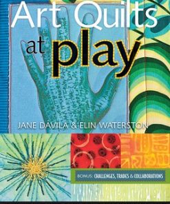 Art Quilts at Play: Ignite Your Inner Artist-Experiment with Surface Design Techniques